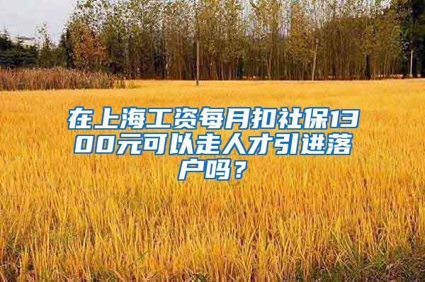 在上海工资每月扣社保1300元可以走人才引进落户吗？