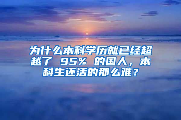 为什么本科学历就已经超越了 95% 的国人，本科生还活的那么难？