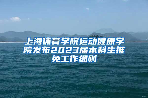 上海体育学院运动健康学院发布2023届本科生推免工作细则