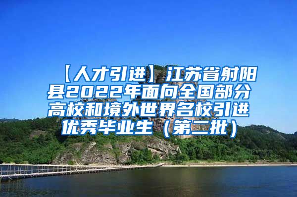 【人才引进】江苏省射阳县2022年面向全国部分高校和境外世界名校引进优秀毕业生（第二批）