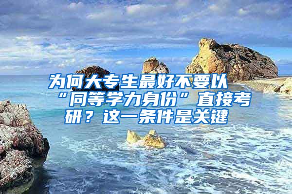 为何大专生最好不要以“同等学力身份”直接考研？这一条件是关键