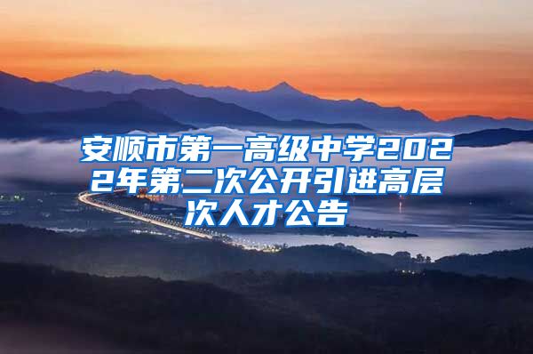 安顺市第一高级中学2022年第二次公开引进高层次人才公告