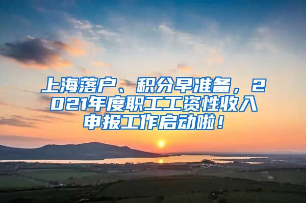 上海落户、积分早准备，2021年度职工工资性收入申报工作启动啦！