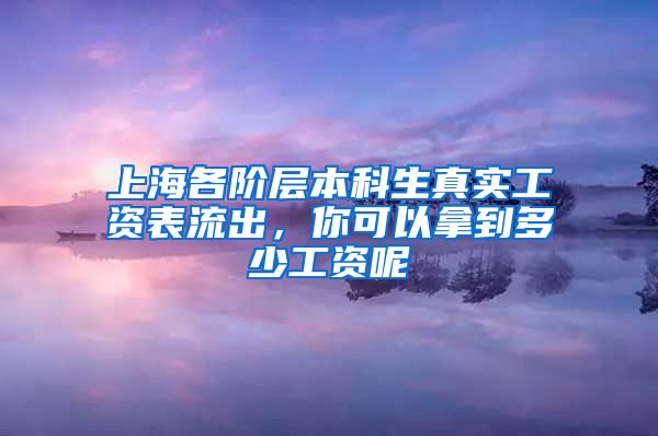 上海各阶层本科生真实工资表流出，你可以拿到多少工资呢