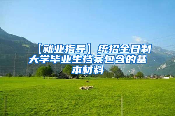 【就业指导】统招全日制大学毕业生档案包含的基本材料