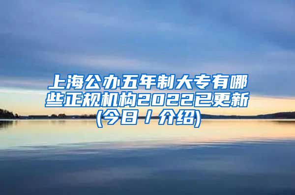 上海公办五年制大专有哪些正规机构2022已更新(今日／介绍)