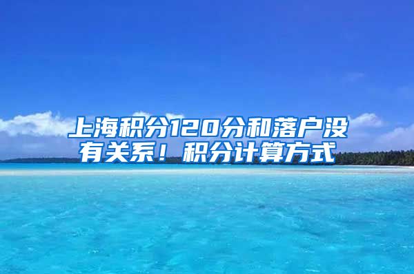 上海积分120分和落户没有关系！积分计算方式