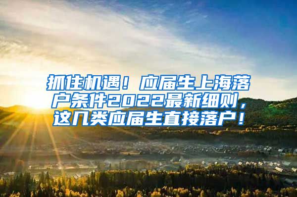 抓住机遇！应届生上海落户条件2022最新细则，这几类应届生直接落户！