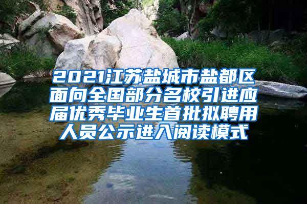 2021江苏盐城市盐都区面向全国部分名校引进应届优秀毕业生首批拟聘用人员公示进入阅读模式