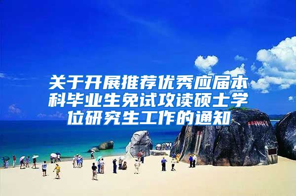 关于开展推荐优秀应届本科毕业生免试攻读硕士学位研究生工作的通知