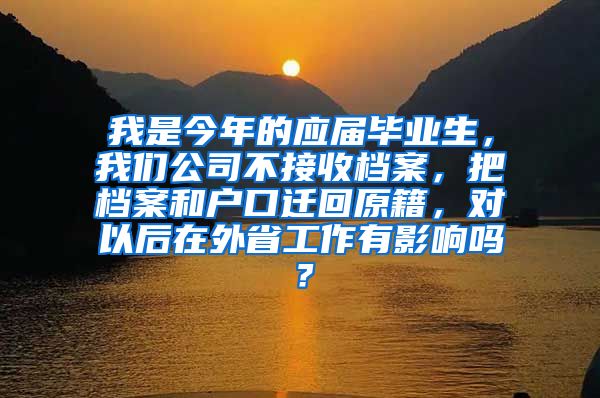 我是今年的应届毕业生，我们公司不接收档案，把档案和户口迁回原籍，对以后在外省工作有影响吗？