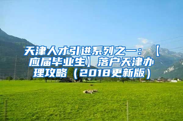 天津人才引进系列之一：【应届毕业生】落户天津办理攻略（2018更新版）