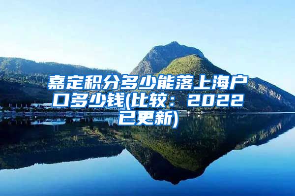 嘉定积分多少能落上海户口多少钱(比较：2022已更新)