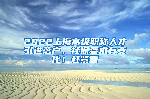 2022上海高级职称人才引进落户，社保要求有变化！赶紧看