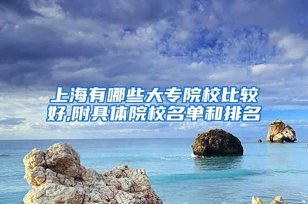 上海有哪些大专院校比较好,附具体院校名单和排名