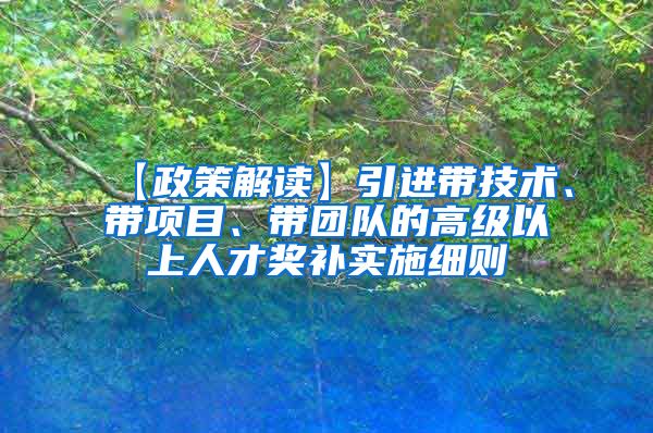 【政策解读】引进带技术、带项目、带团队的高级以上人才奖补实施细则