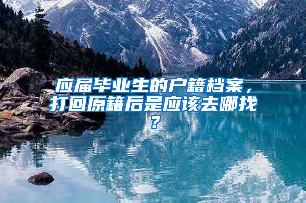 应届毕业生的户籍档案，打回原籍后是应该去哪找？