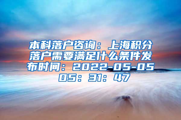 本科落户咨询：上海积分落户需要满足什么条件发布时间：2022-05-05 05：31：47