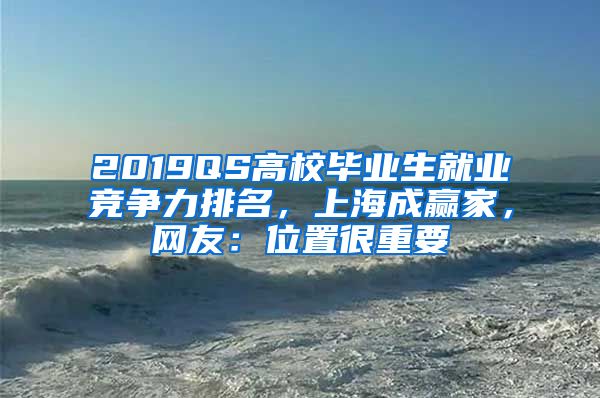 2019QS高校毕业生就业竞争力排名，上海成赢家，网友：位置很重要