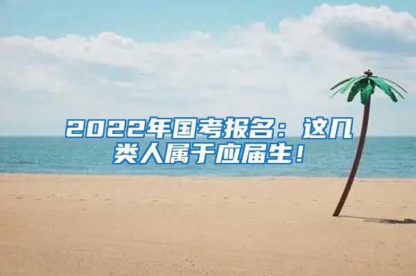 2022年国考报名：这几类人属于应届生！