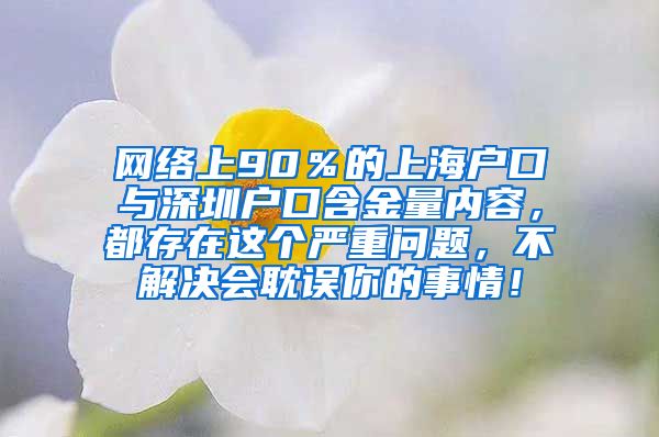 网络上90％的上海户口与深圳户口含金量内容，都存在这个严重问题，不解决会耽误你的事情！