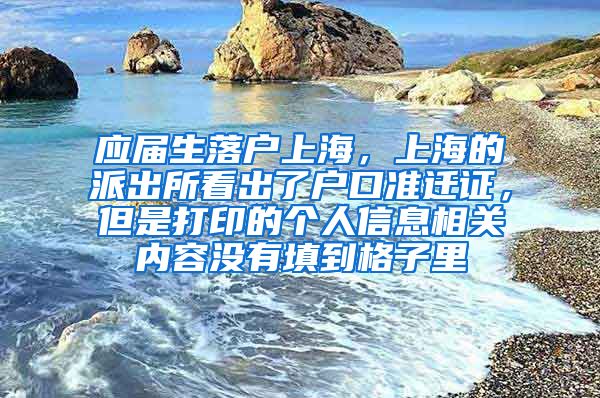 应届生落户上海，上海的派出所看出了户口准迁证，但是打印的个人信息相关内容没有填到格子里