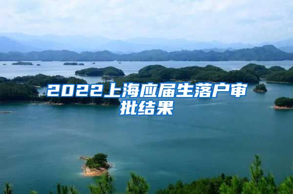 2022上海应届生落户审批结果