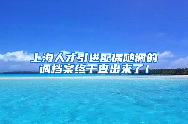 上海人才引进配偶随调的调档案终于查出来了！