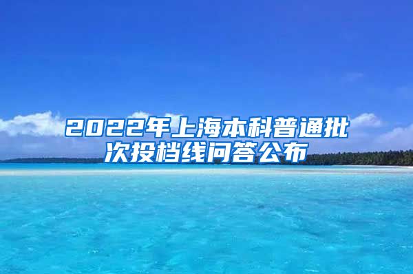 2022年上海本科普通批次投档线问答公布