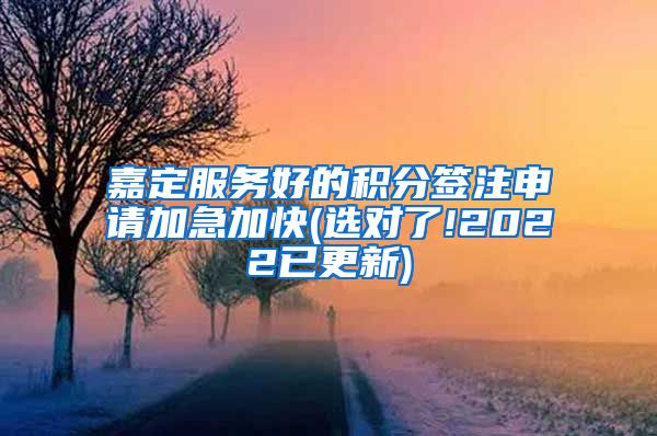 嘉定服务好的积分签注申请加急加快(选对了!2022已更新)