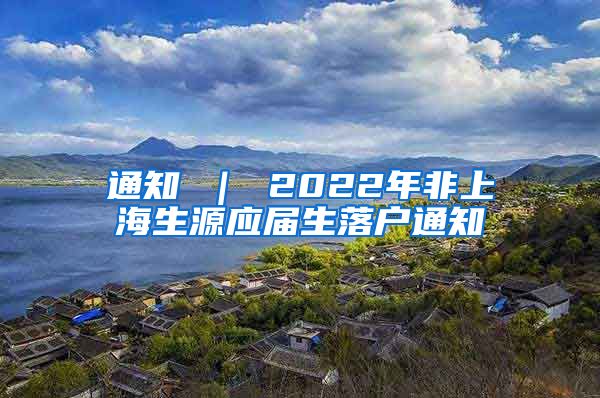 通知 ｜ 2022年非上海生源应届生落户通知