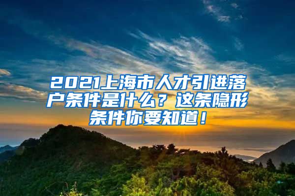 2021上海市人才引进落户条件是什么？这条隐形条件你要知道！