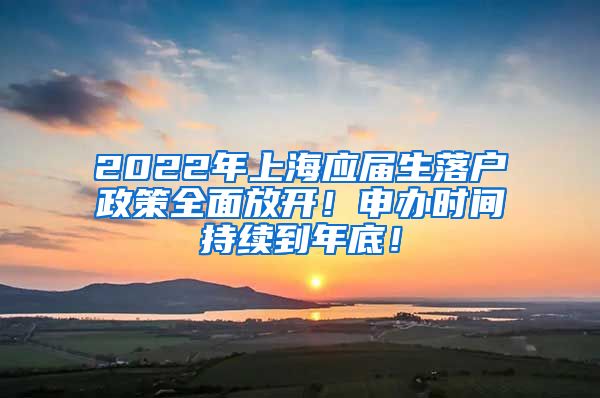 2022年上海应届生落户政策全面放开！申办时间持续到年底！