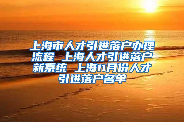 上海市人才引进落户办理流程 上海人才引进落户新系统 上海11月份人才引进落户名单