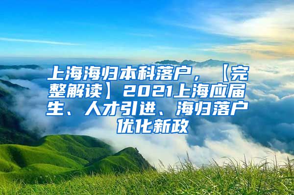 上海海归本科落户，【完整解读】2021上海应届生、人才引进、海归落户 优化新政