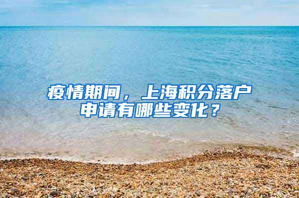 疫情期间，上海积分落户申请有哪些变化？