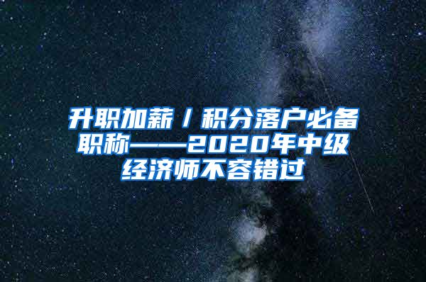 升职加薪／积分落户必备职称——2020年中级经济师不容错过