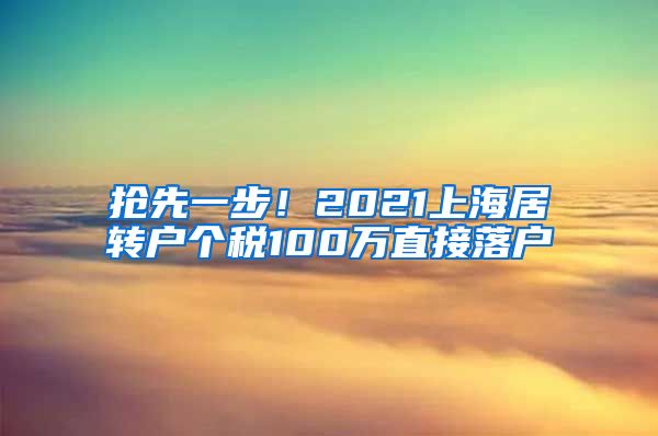 抢先一步！2021上海居转户个税100万直接落户