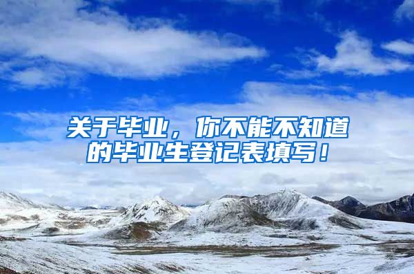 关于毕业，你不能不知道的毕业生登记表填写！