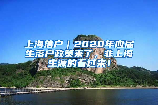 上海落户｜2020年应届生落户政策来了，非上海生源的看过来！