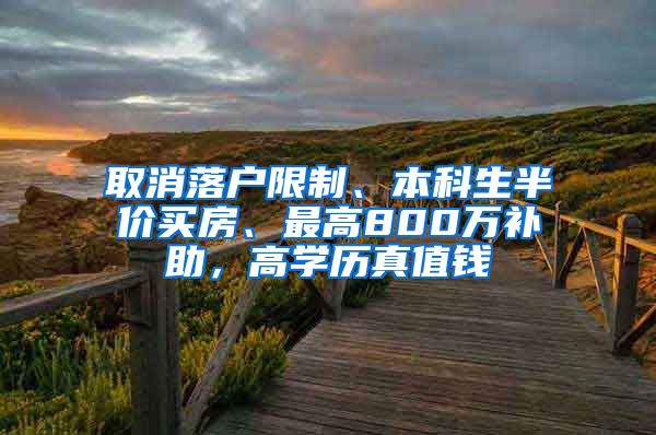 取消落户限制、本科生半价买房、最高800万补助，高学历真值钱