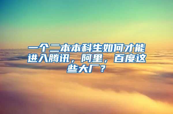 一个二本本科生如何才能进入腾讯，阿里，百度这些大厂？