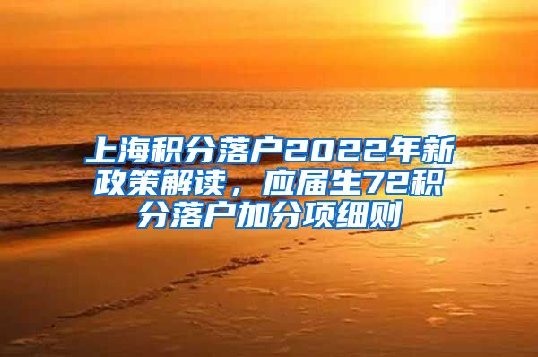 上海积分落户2022年新政策解读，应届生72积分落户加分项细则