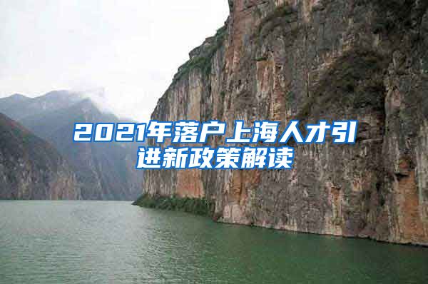 2021年落户上海人才引进新政策解读