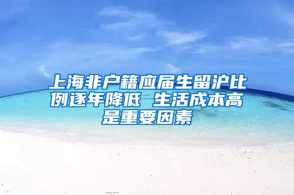 上海非户籍应届生留沪比例逐年降低 生活成本高是重要因素