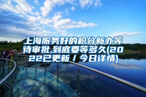 上海服务好的积分新办等待审批,到底要等多久(2022已更新／今日详情)