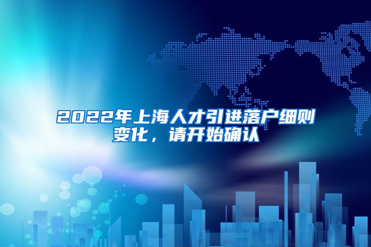 2022年上海人才引进落户细则变化，请开始确认