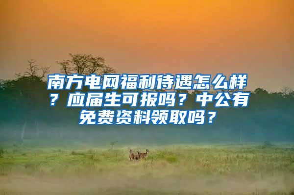 南方电网福利待遇怎么样？应届生可报吗？中公有免费资料领取吗？