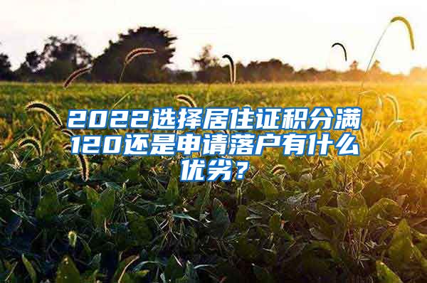 2022选择居住证积分满120还是申请落户有什么优劣？