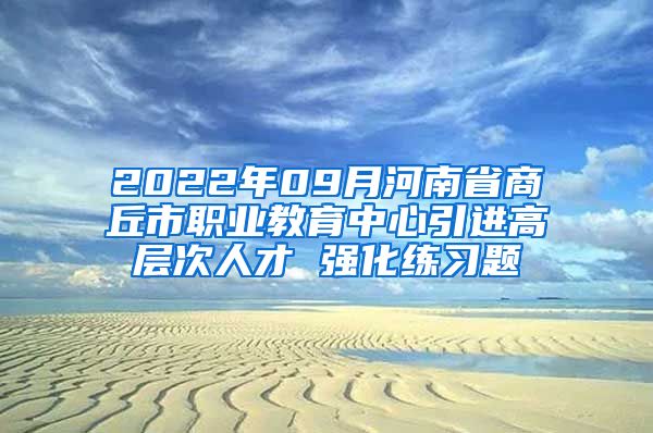 2022年09月河南省商丘市职业教育中心引进高层次人才 强化练习题